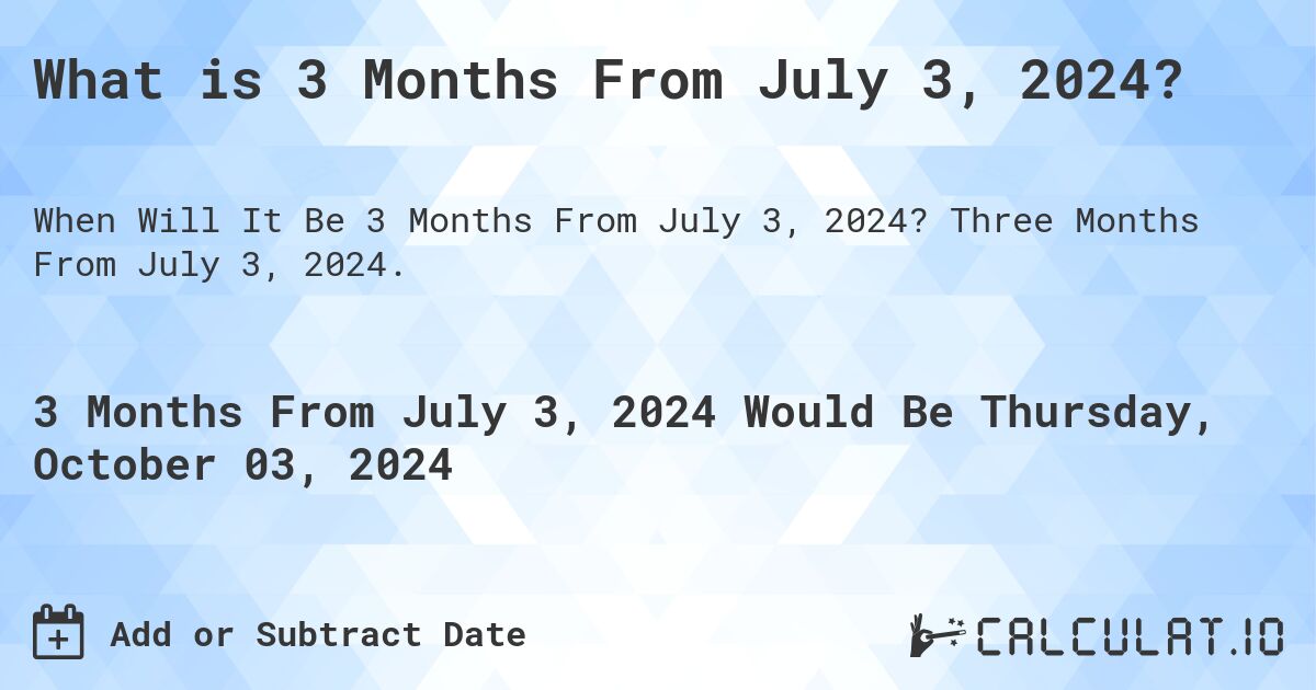 What is 3 Months From July 3, 2024?. Three Months From July 3, 2024.