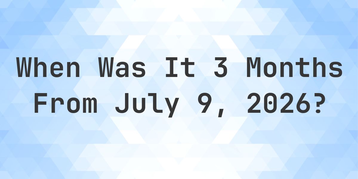 What is 3 Months From July 9, 2026? - Calculatio