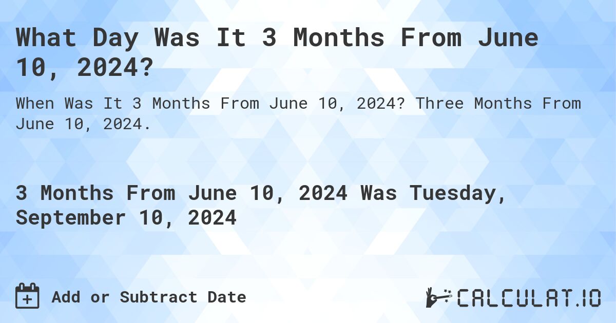 What Day Was It 3 Months From June 10, 2024?. Three Months From June 10, 2024.