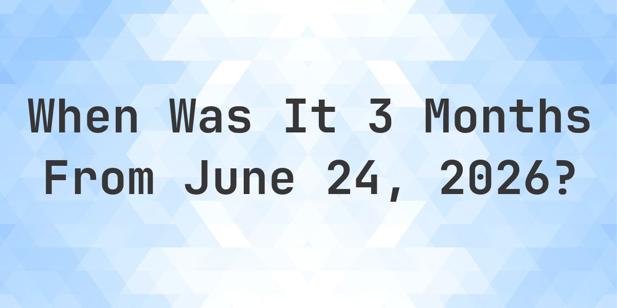 What is 3 Months From June 24, 2026? - Calculatio