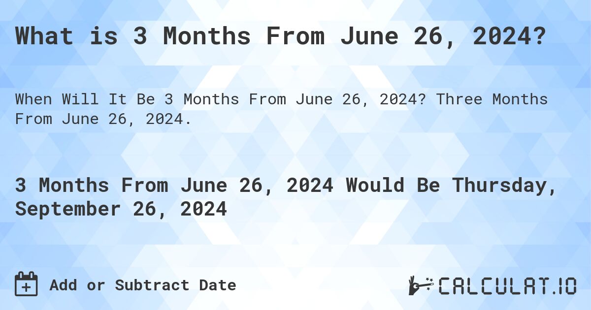 What is 3 Months From June 26, 2024?. Three Months From June 26, 2024.