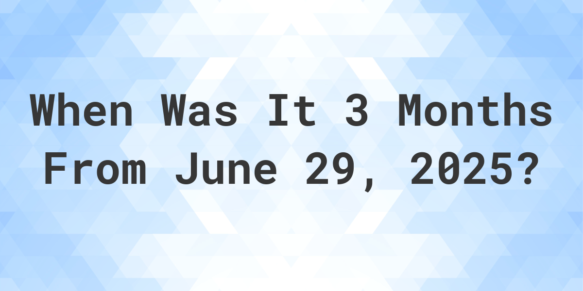 What is 3 Months From June 29, 2024? Calculatio