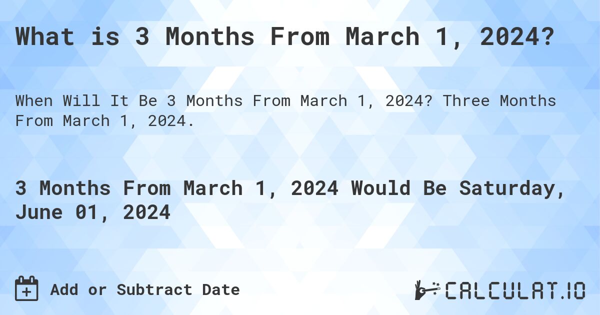 What is 3 Months From March 1, 2024?. Three Months From March 1, 2024.
