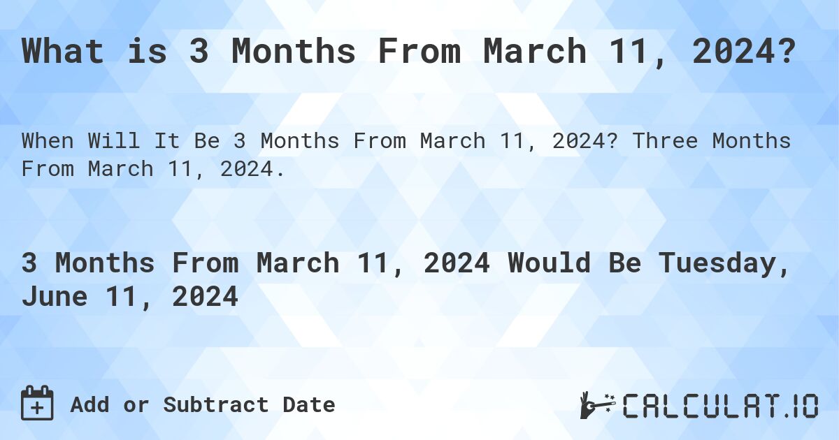 What is 3 Months From March 11, 2024?. Three Months From March 11, 2024.