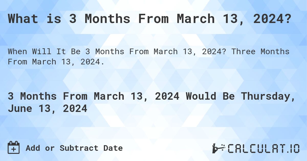 What is 3 Months From March 13, 2024?. Three Months From March 13, 2024.
