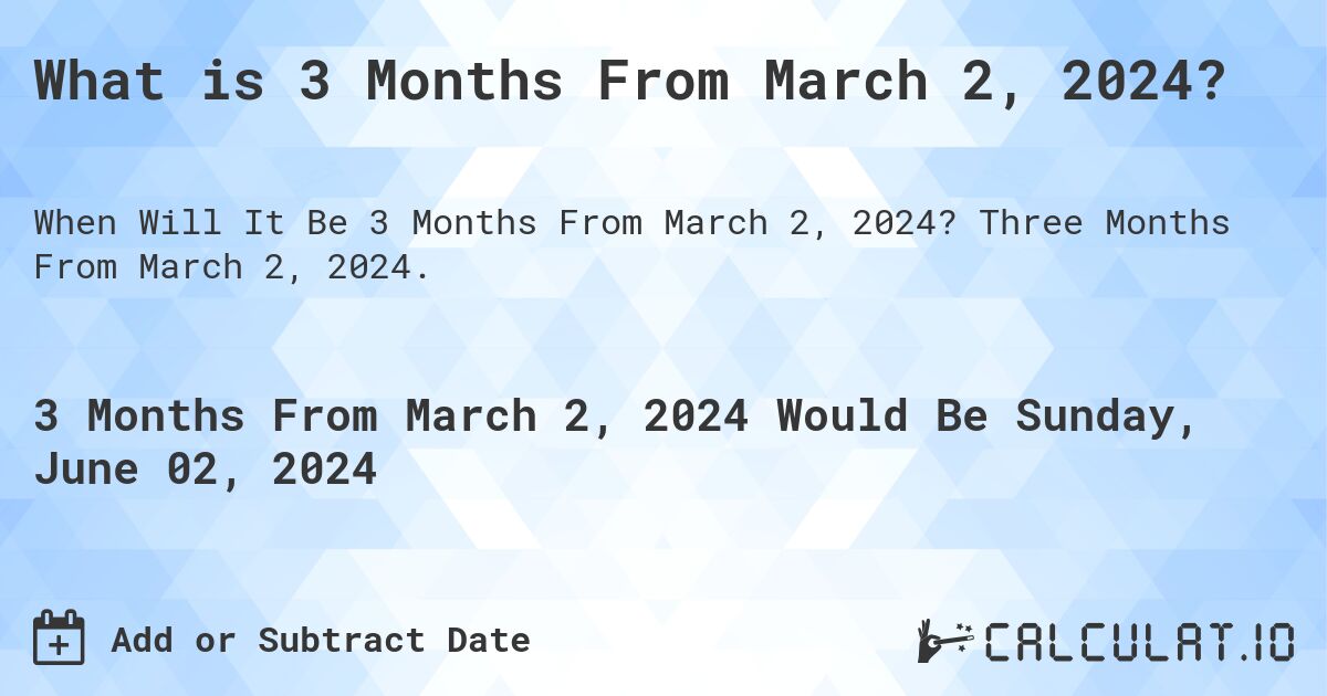 What is 3 Months From March 2, 2024?. Three Months From March 2, 2024.