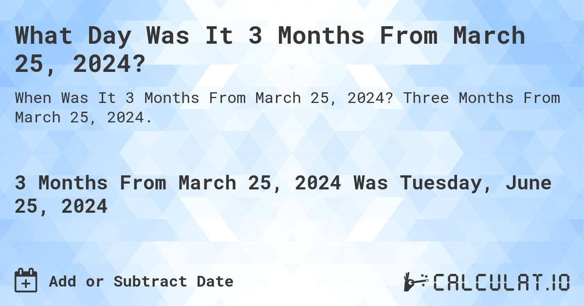 What Day Was It 3 Months From March 25, 2024?. Three Months From March 25, 2024.