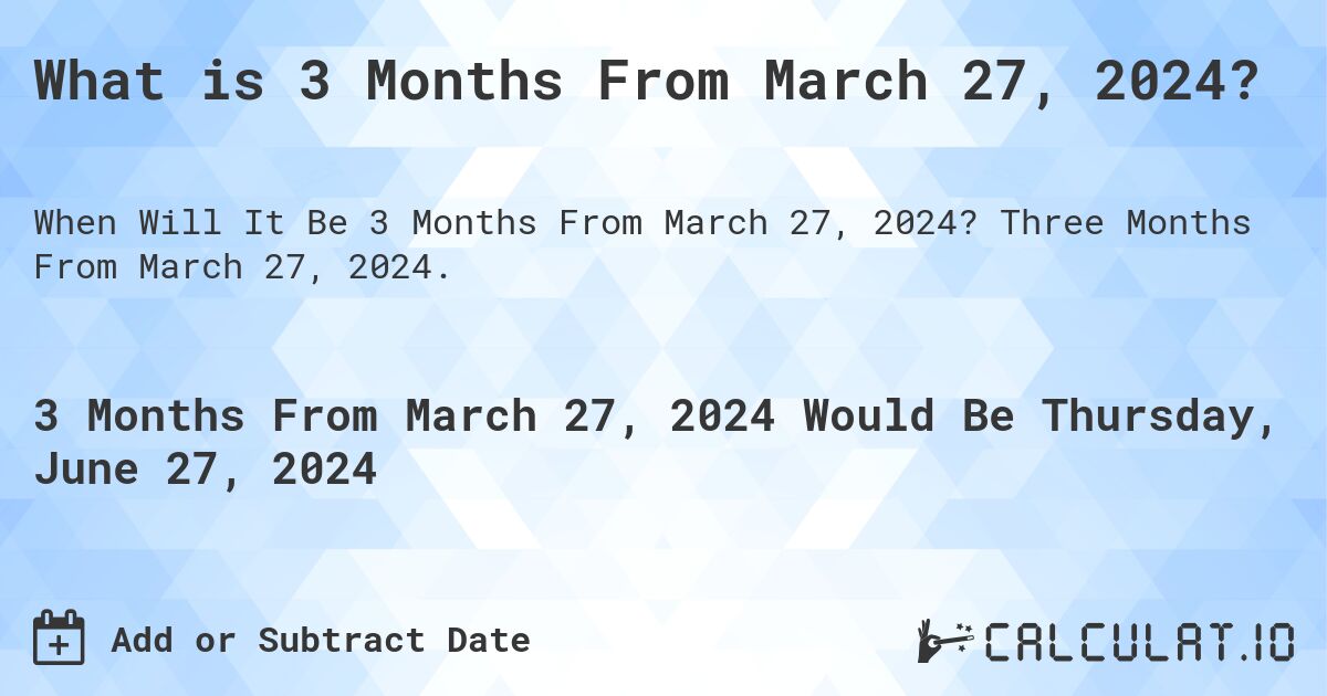 What is 3 Months From March 27, 2024?. Three Months From March 27, 2024.