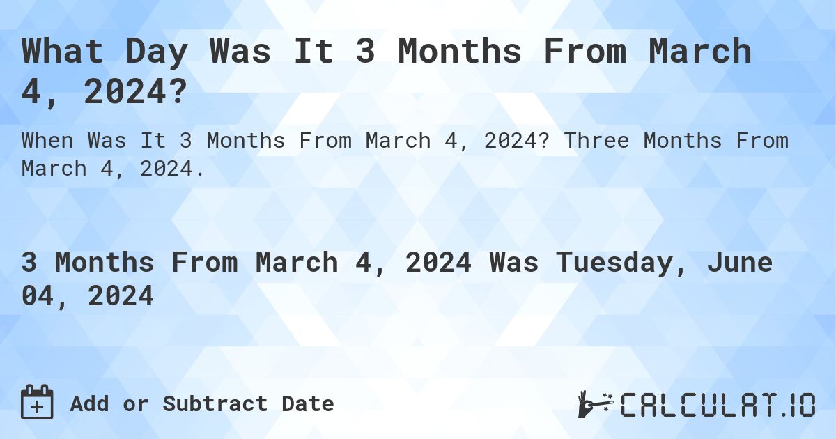 What Day Was It 3 Months From March 4, 2024?. Three Months From March 4, 2024.