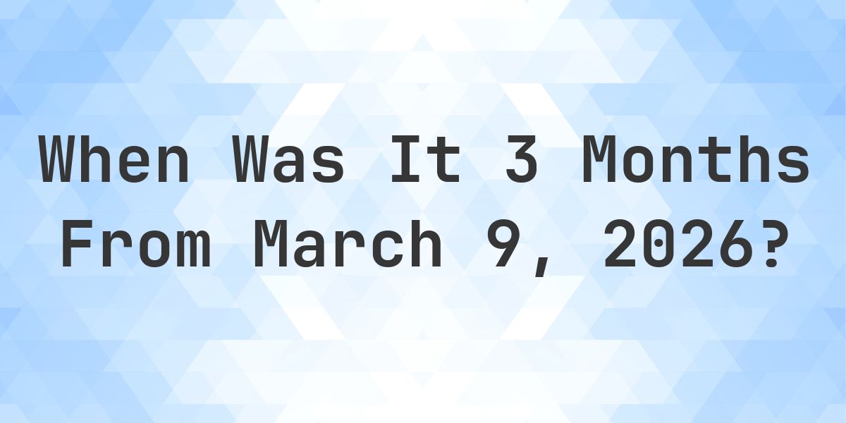 What Day Was It 3 Months From March 9, 2026? - Calculatio