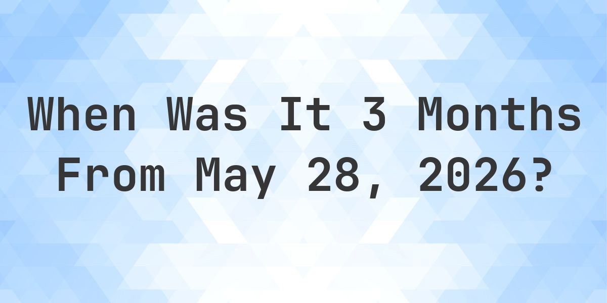 What is 3 Months From May 28, 2026? - Calculatio