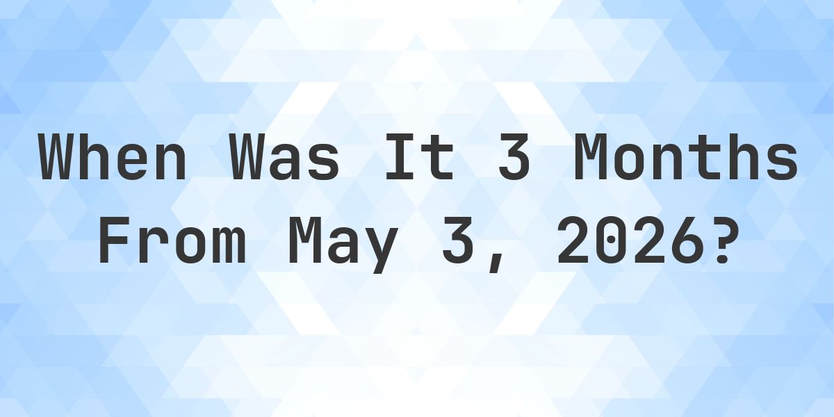 What is 3 Months From May 3, 2026? - Calculatio