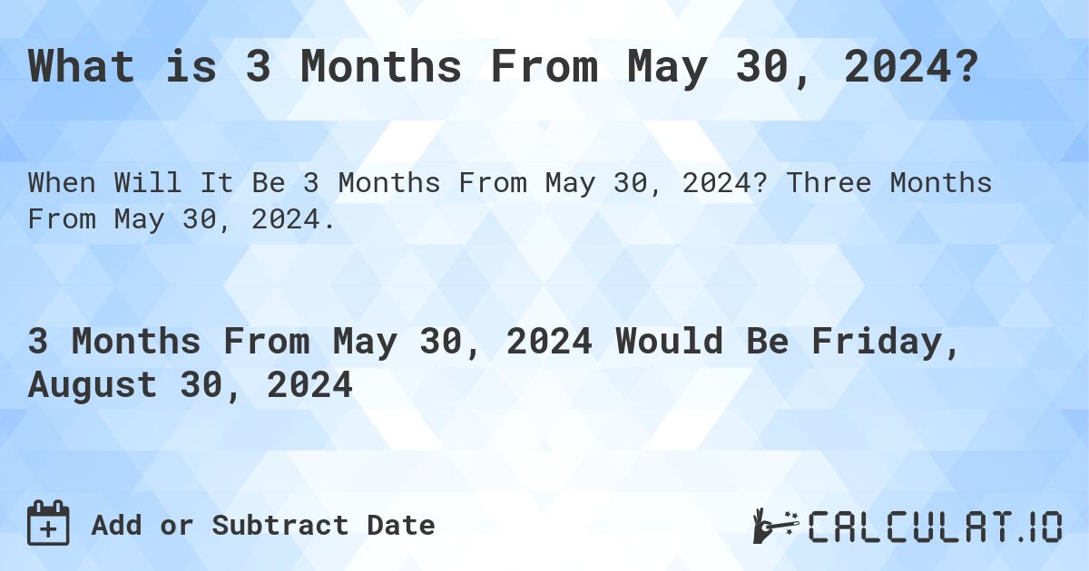 What is 3 Months From May 30, 2024?. Three Months From May 30, 2024.