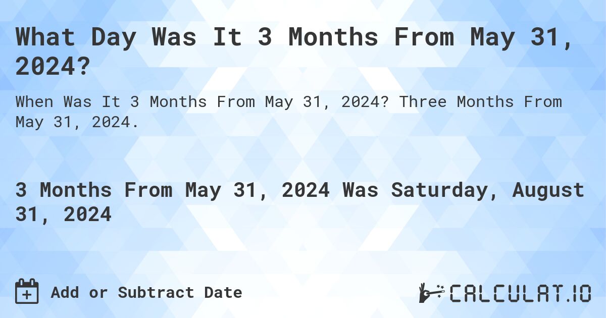 What Day Was It 3 Months From May 31, 2024?. Three Months From May 31, 2024.