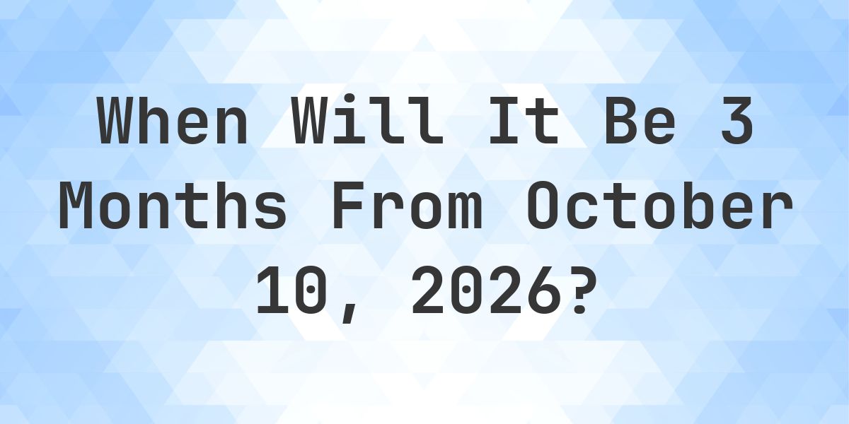 What is 3 Months From October 10, 2026? - Calculatio