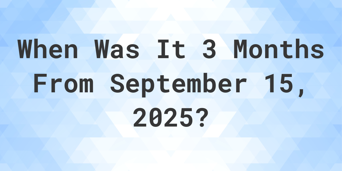 What is 3 Months From September 15, 2024? Calculatio