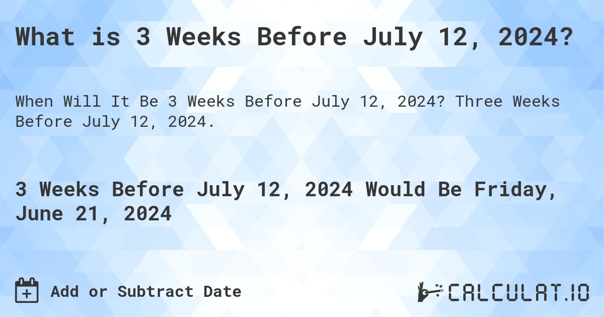 What is 3 Weeks Before July 12, 2024?. Three Weeks Before July 12, 2024.