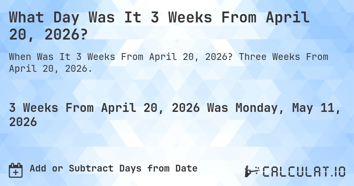 What Day Was It 3 Weeks From April 20, 2026?. Three Weeks From April 20, 2026.