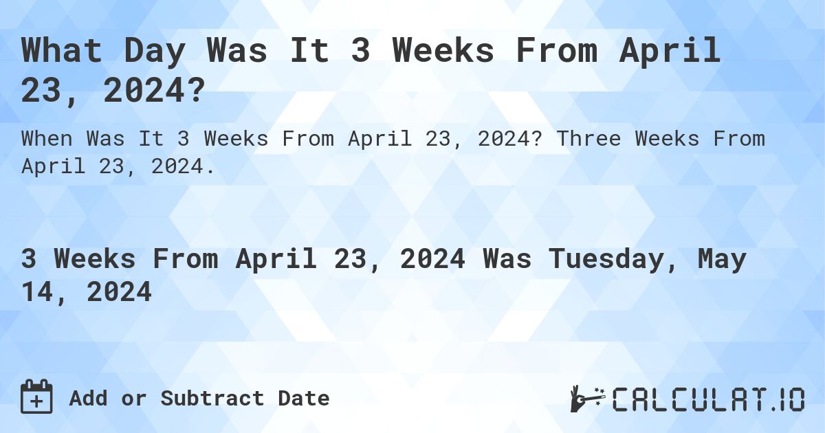 What is 3 Weeks From April 23, 2024?. Three Weeks From April 23, 2024.