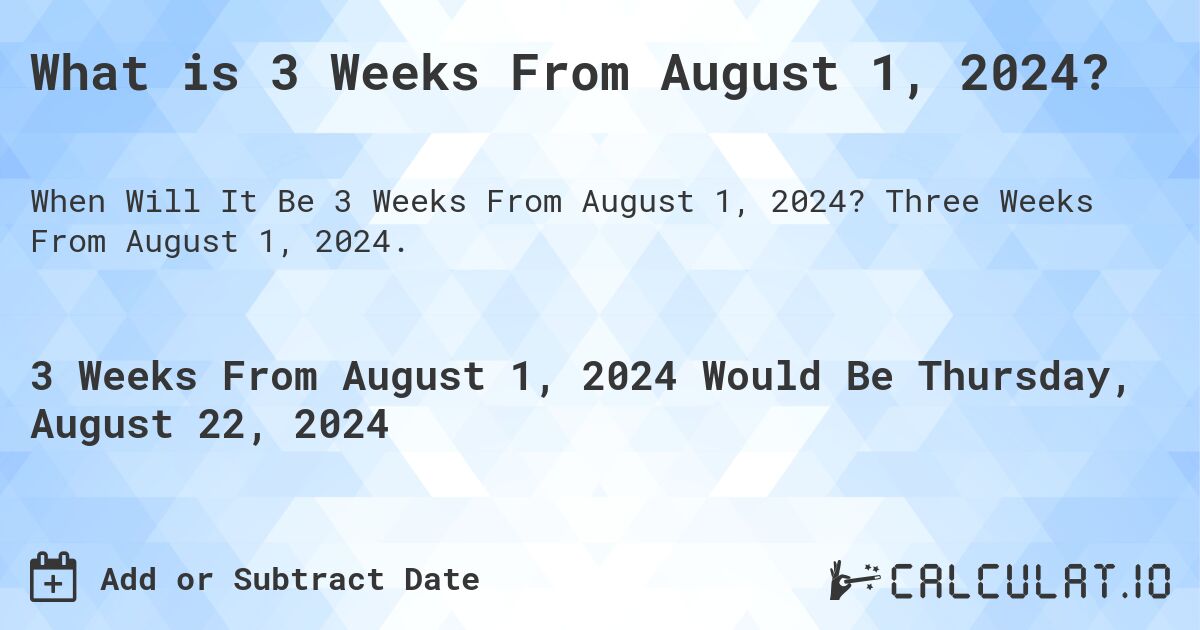 What is 3 Weeks From August 1, 2024?. Three Weeks From August 1, 2024.