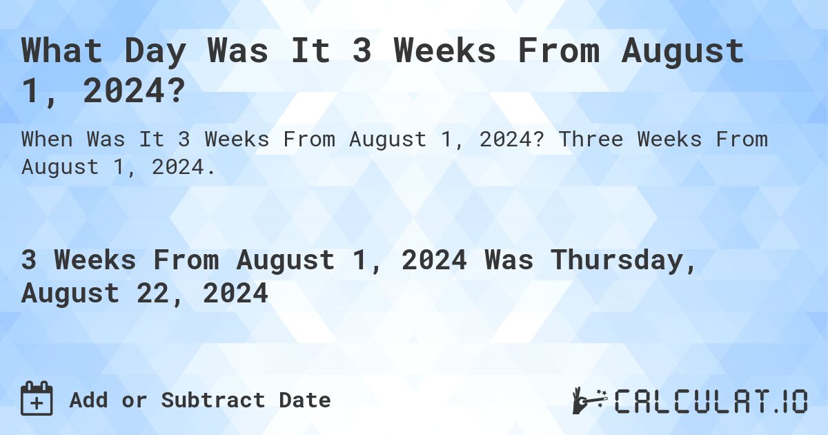 What is 3 Weeks From August 1, 2024?. Three Weeks From August 1, 2024.