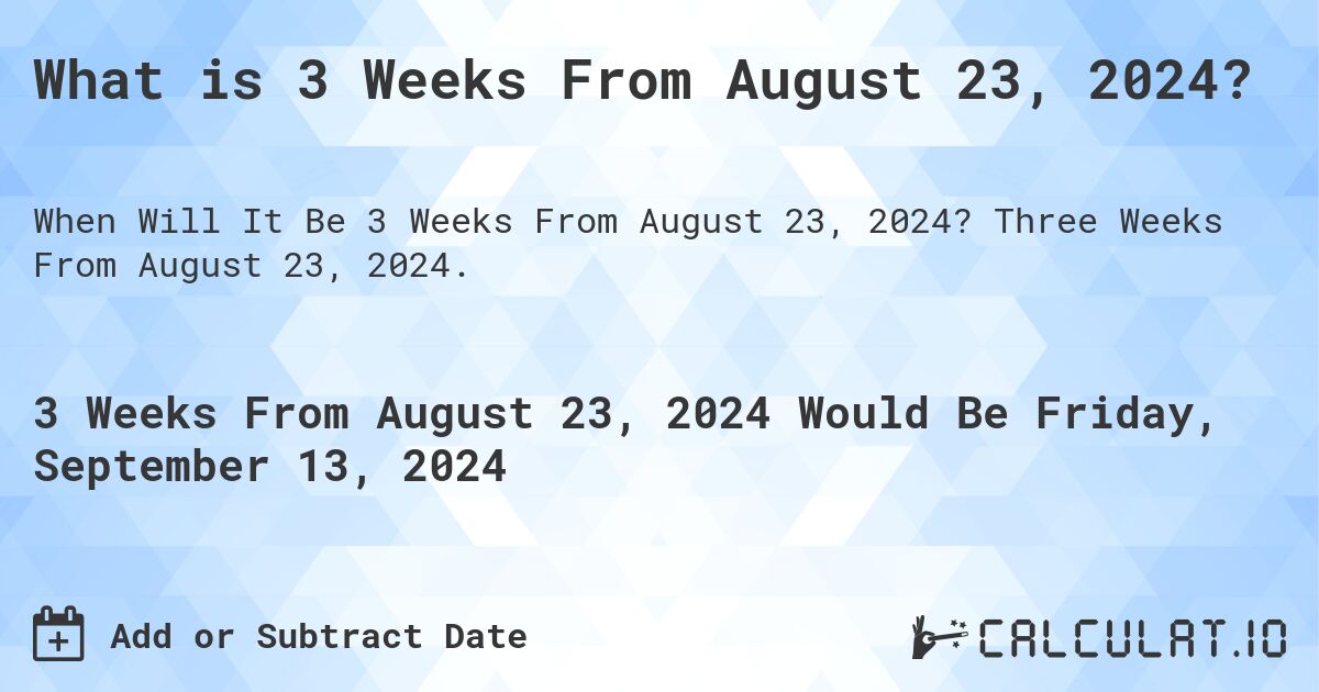 What is 3 Weeks From August 23, 2024?. Three Weeks From August 23, 2024.