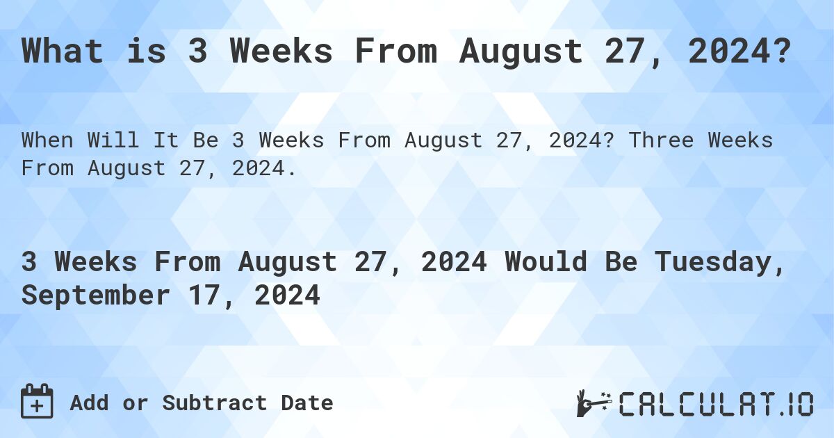 What is 3 Weeks From August 27, 2024?. Three Weeks From August 27, 2024.