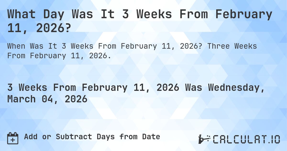 What Day Was It 3 Weeks From February 11, 2026?. Three Weeks From February 11, 2026.