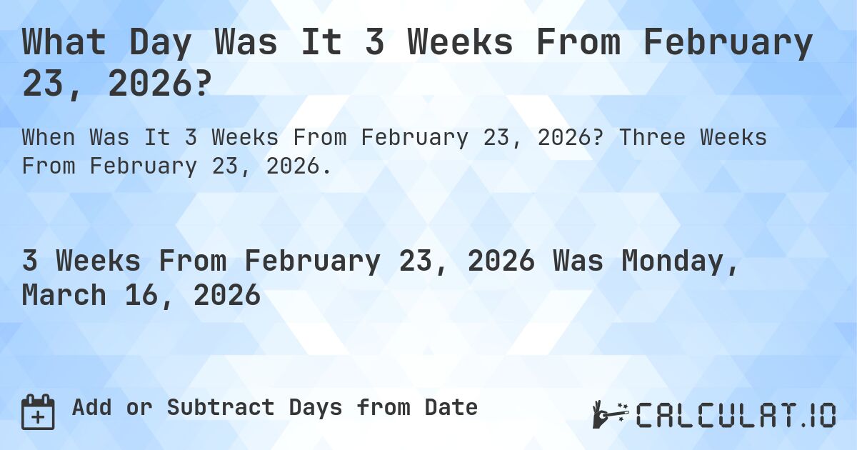 What Day Was It 3 Weeks From February 23, 2026?. Three Weeks From February 23, 2026.