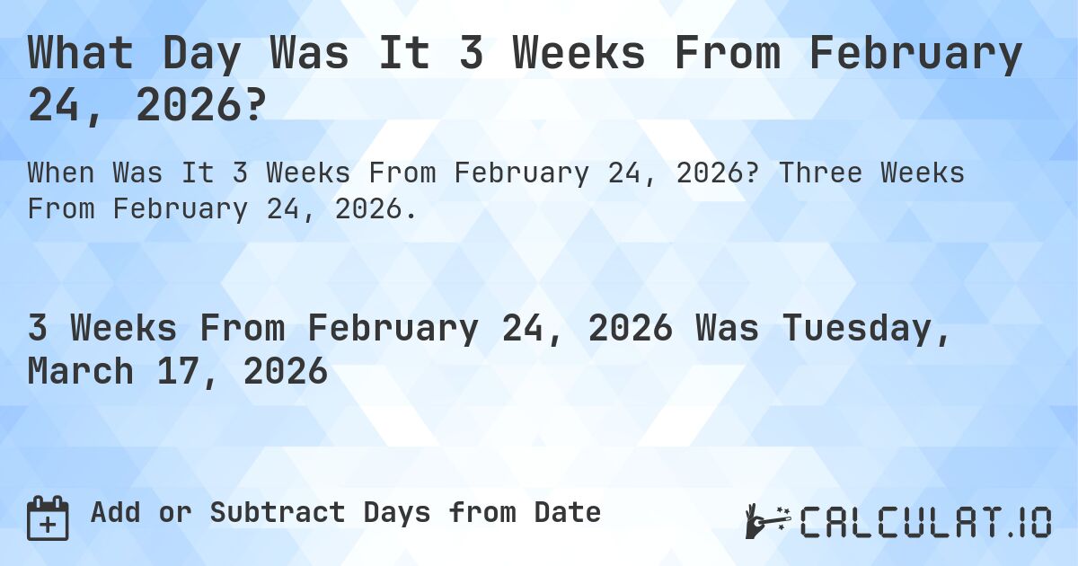What Day Was It 3 Weeks From February 24, 2026?. Three Weeks From February 24, 2026.