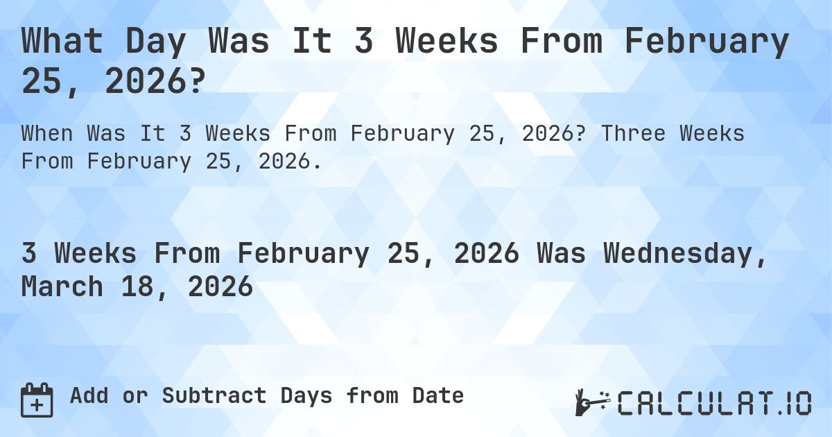 What Day Was It 3 Weeks From February 25, 2026?. Three Weeks From February 25, 2026.