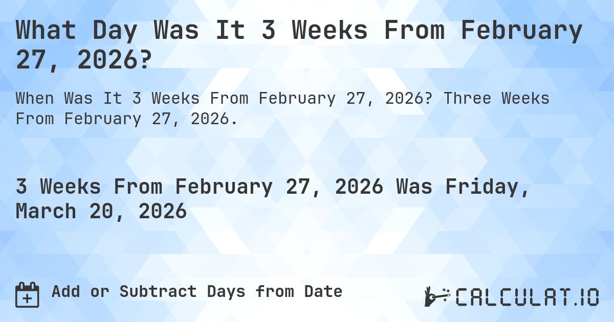 What Day Was It 3 Weeks From February 27, 2026?. Three Weeks From February 27, 2026.