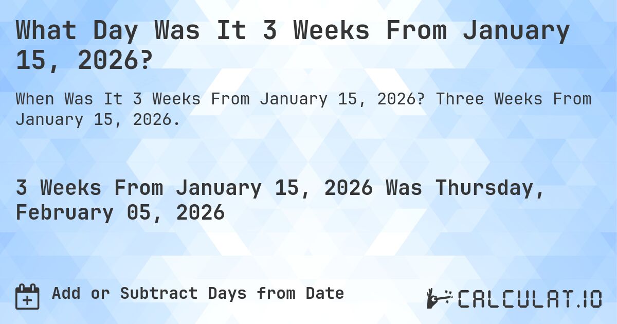 What Day Was It 3 Weeks From January 15, 2026?. Three Weeks From January 15, 2026.