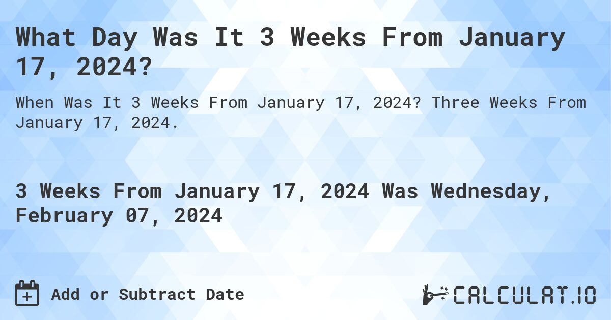 What Day Was It 3 Weeks From January 17, 2024?. Three Weeks From January 17, 2024.