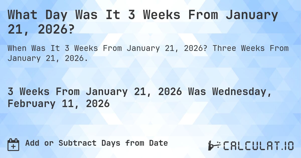 What Day Was It 3 Weeks From January 21, 2026?. Three Weeks From January 21, 2026.