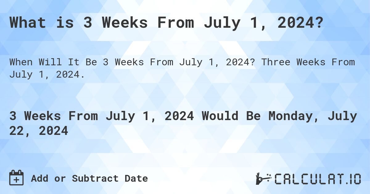 What is 3 Weeks From July 1, 2024?. Three Weeks From July 1, 2024.