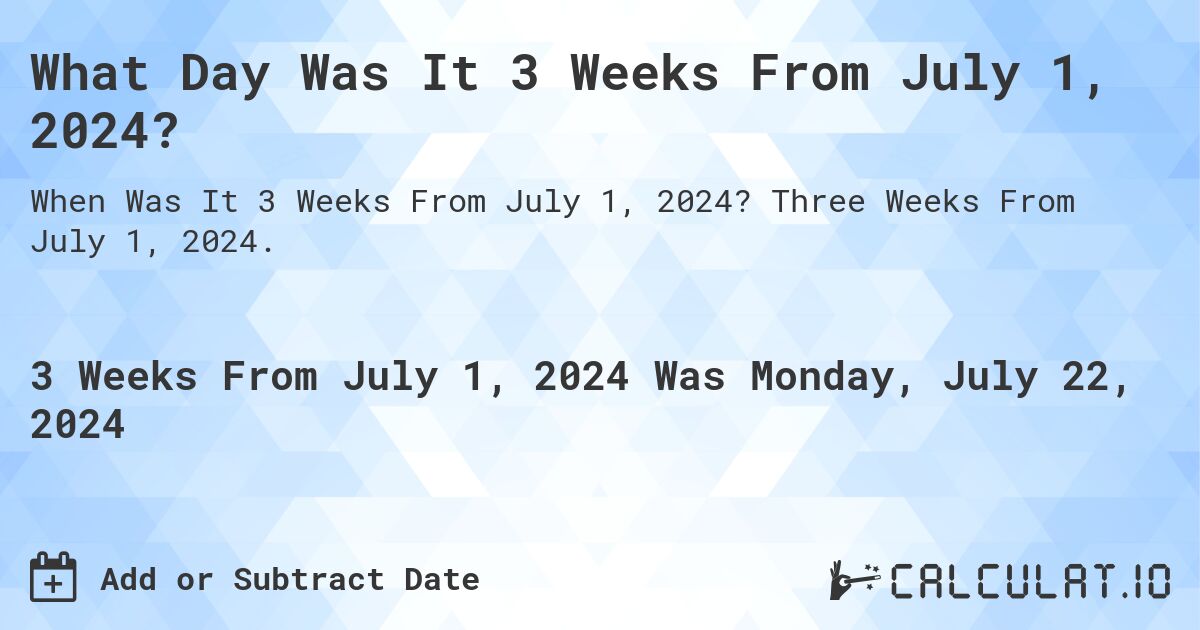 What is 3 Weeks From July 1, 2024?. Three Weeks From July 1, 2024.