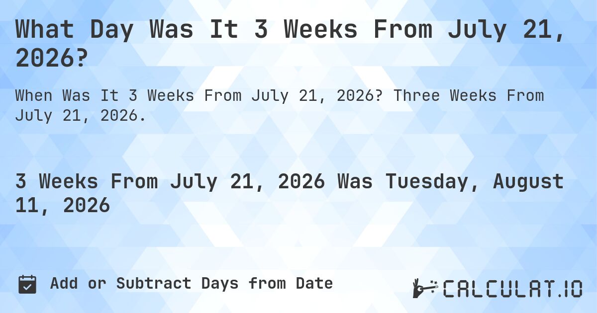 What Day Was It 3 Weeks From July 21, 2026?. Three Weeks From July 21, 2026.
