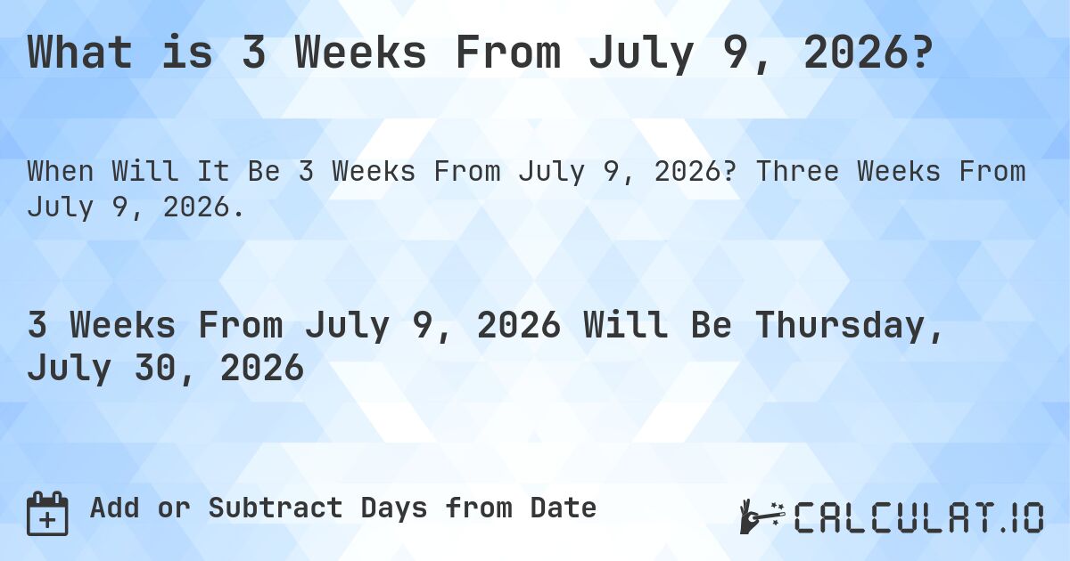 What is 3 Weeks From July 9, 2026?. Three Weeks From July 9, 2026.