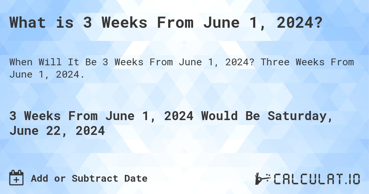 What is 3 Weeks From June 1, 2024?. Three Weeks From June 1, 2024.