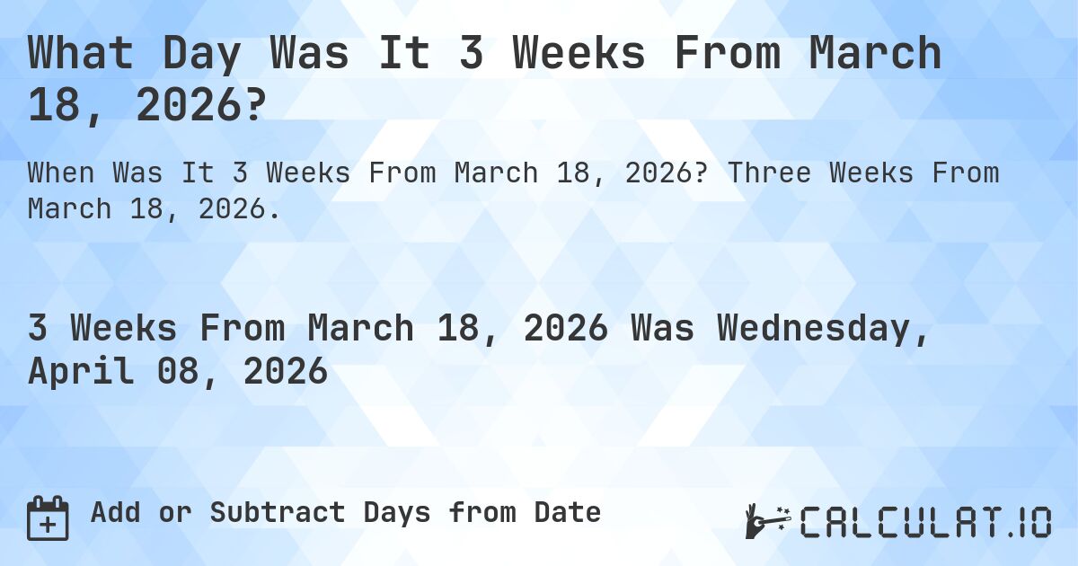 What Day Was It 3 Weeks From March 18, 2026?. Three Weeks From March 18, 2026.