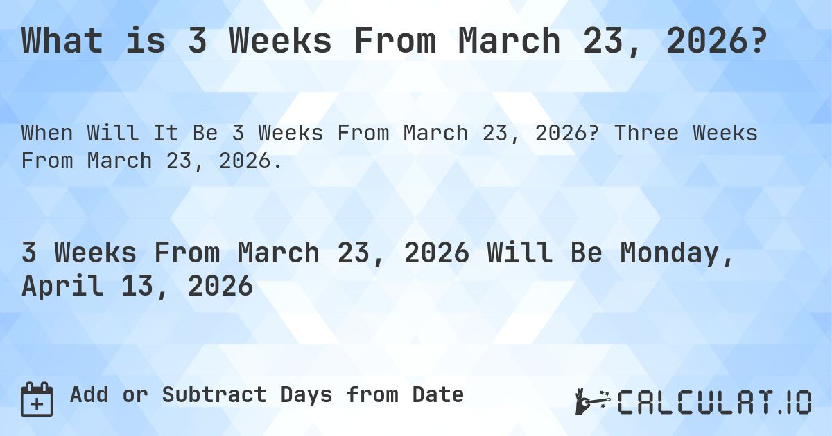 What is 3 Weeks From March 23, 2026?. Three Weeks From March 23, 2026.