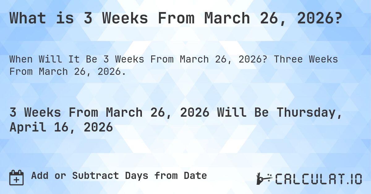 What is 3 Weeks From March 26, 2026?. Three Weeks From March 26, 2026.