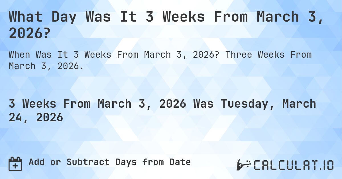 What Day Was It 3 Weeks From March 3, 2026?. Three Weeks From March 3, 2026.
