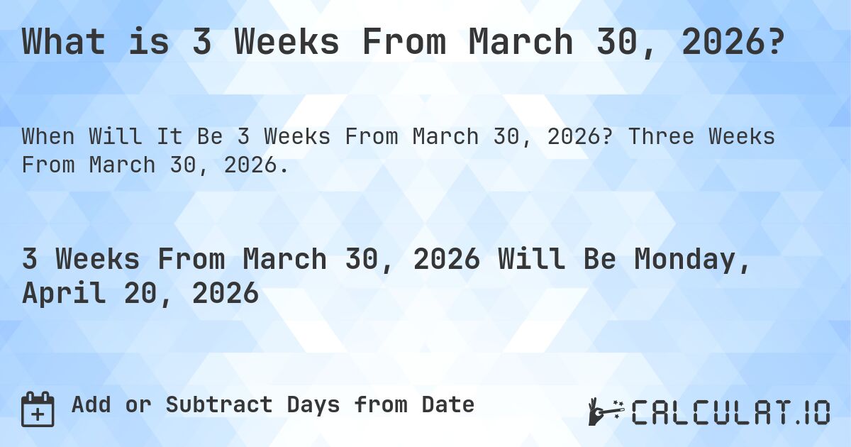 What is 3 Weeks From March 30, 2026?. Three Weeks From March 30, 2026.