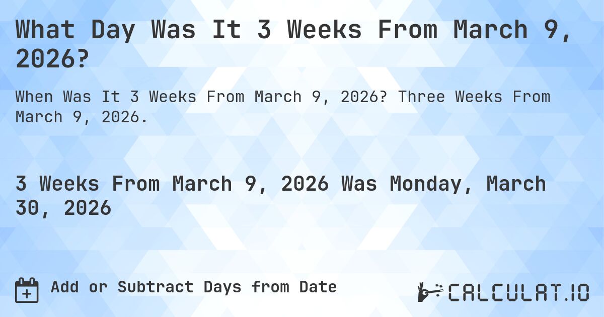 What Day Was It 3 Weeks From March 9, 2026?. Three Weeks From March 9, 2026.
