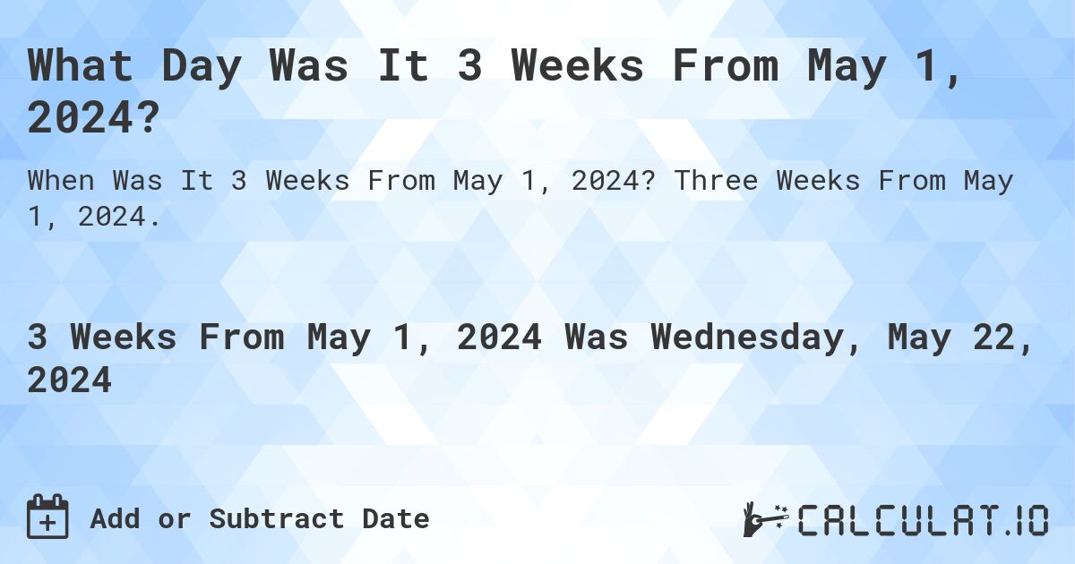 What Day Was It 3 Weeks From May 1, 2024?. Three Weeks From May 1, 2024.