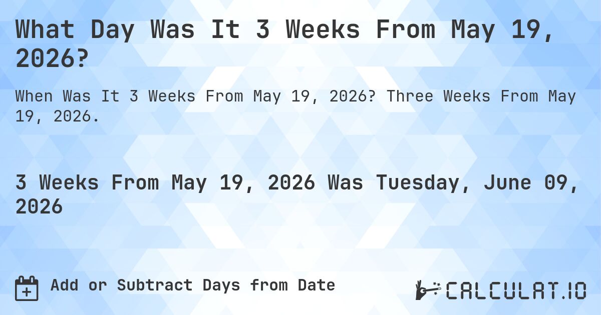 What Day Was It 3 Weeks From May 19, 2026?. Three Weeks From May 19, 2026.