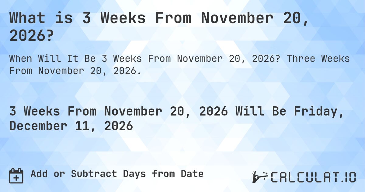 What is 3 Weeks From November 20, 2026?. Three Weeks From November 20, 2026.