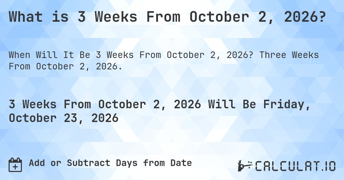 What is 3 Weeks From October 2, 2026?. Three Weeks From October 2, 2026.